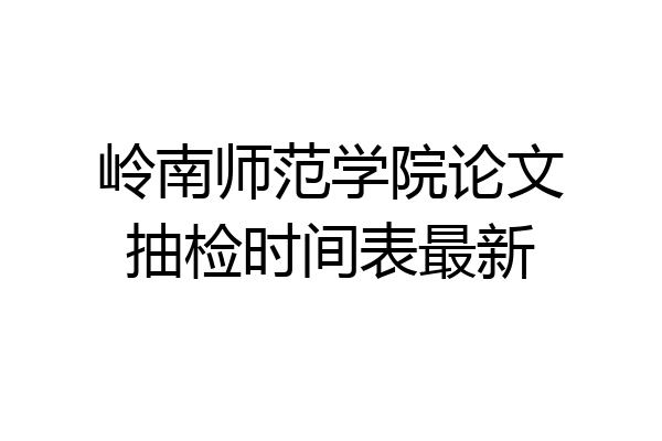 岭南师范学院论文抽检时间表最新