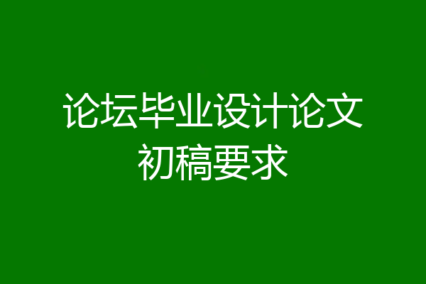 论坛毕业设计论文初稿要求