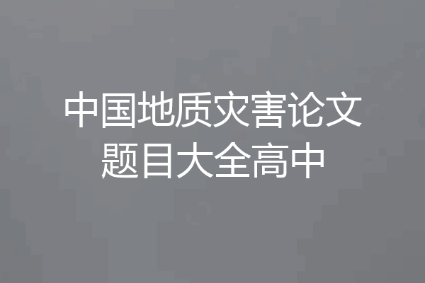 中国地质灾害论文题目大全高中