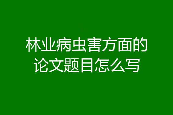 林业病虫害方面的论文题目怎么写