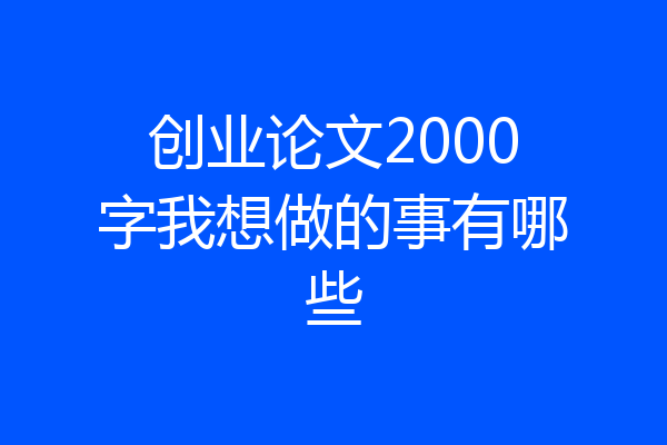 创业论文2000字我想做的事有哪些