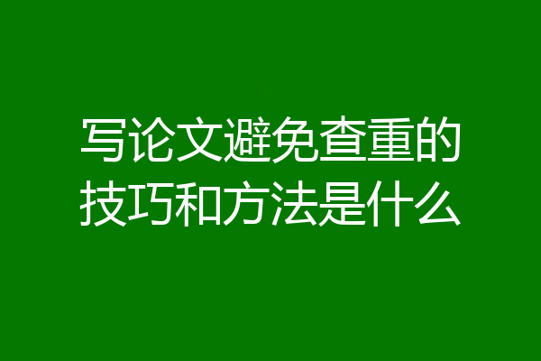 写论文避免查重的技巧和方法是什么