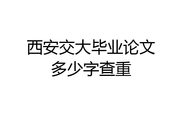 西安交大毕业论文多少字查重
