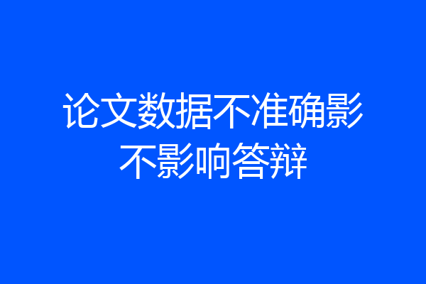 论文数据不准确影不影响答辩