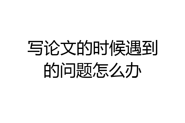写论文的时候遇到的问题怎么办