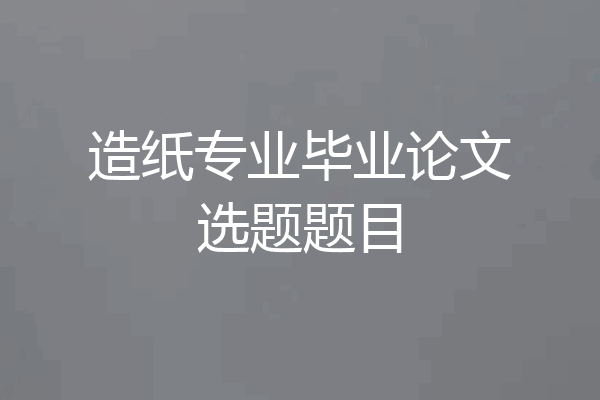 造纸专业毕业论文选题题目