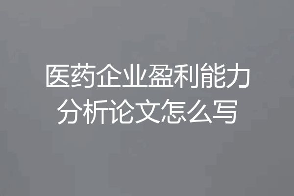 医药企业盈利能力分析论文怎么写