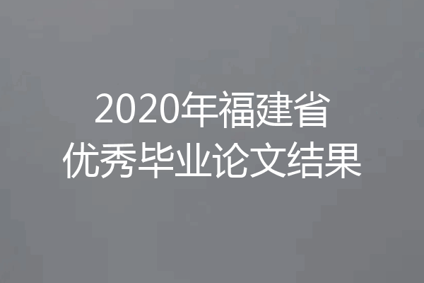 2020年福建省优秀毕业论文结果