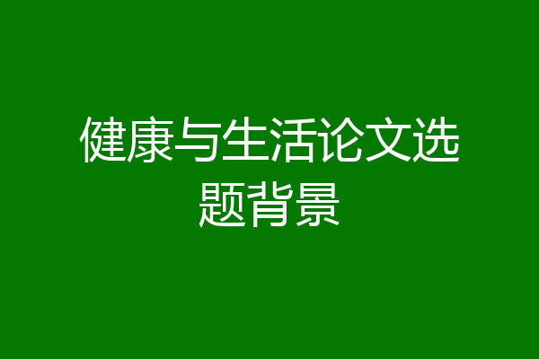 健康与生活论文选题背景