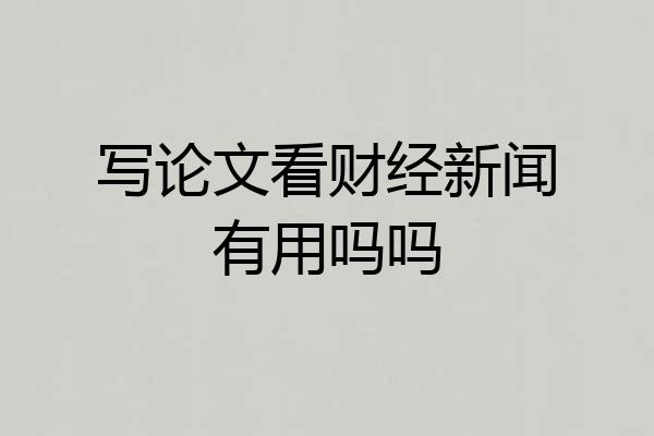 写论文看财经新闻有用吗吗