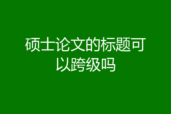 硕士论文的标题可以跨级吗