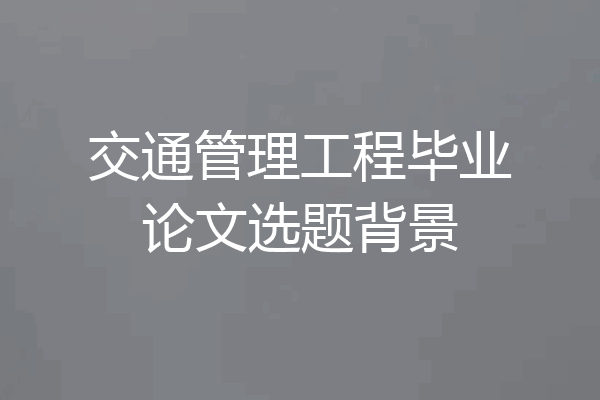 交通管理工程毕业论文选题背景