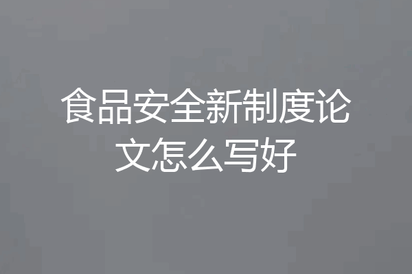 食品安全新制度论文怎么写好