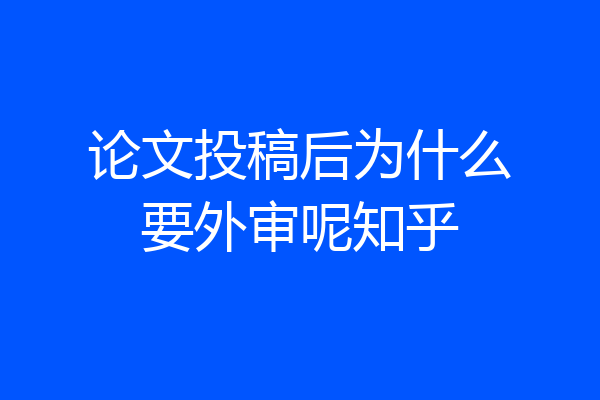 论文投稿后为什么要外审呢知乎