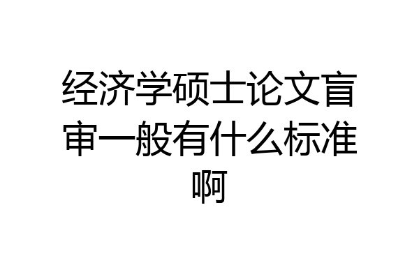 经济学硕士论文盲审一般有什么标准啊
