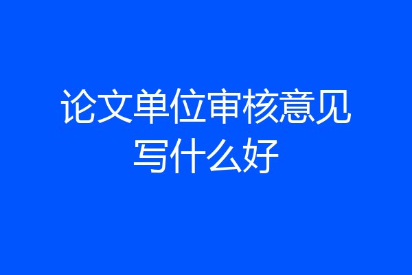 论文单位审核意见写什么好