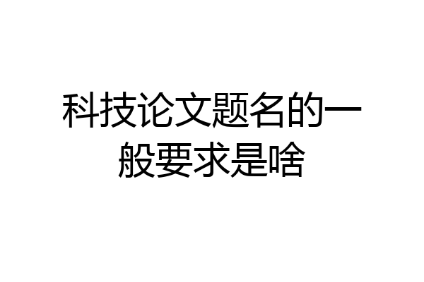 科技论文题名的一般要求是啥