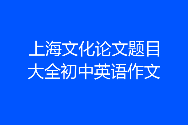 上海文化论文题目大全初中英语作文