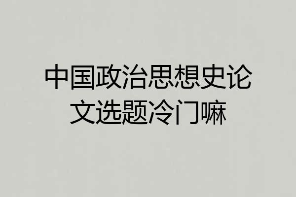 中国政治思想史论文选题冷门嘛