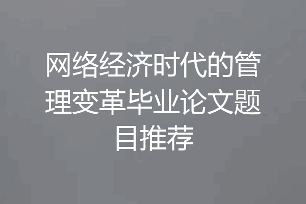 网络经济时代的管理变革毕业论文题目推荐