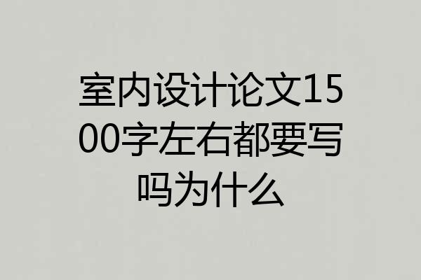 室内设计论文1500字左右都要写吗为什么