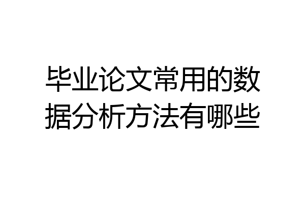 毕业论文常用的数据分析方法有哪些