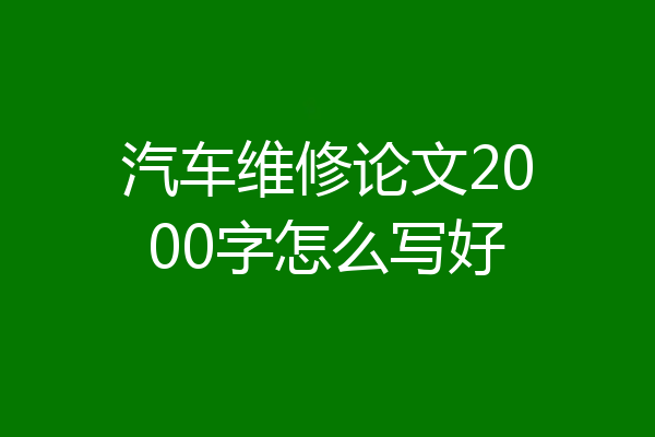汽车维修论文2000字怎么写好