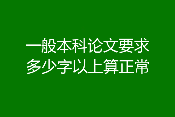一般本科论文要求多少字以上算正常