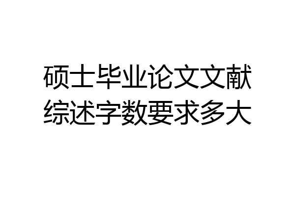 硕士毕业论文文献综述字数要求多大