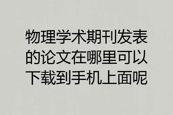 物理学术期刊发表的论文在哪里可以下载到手机上面呢