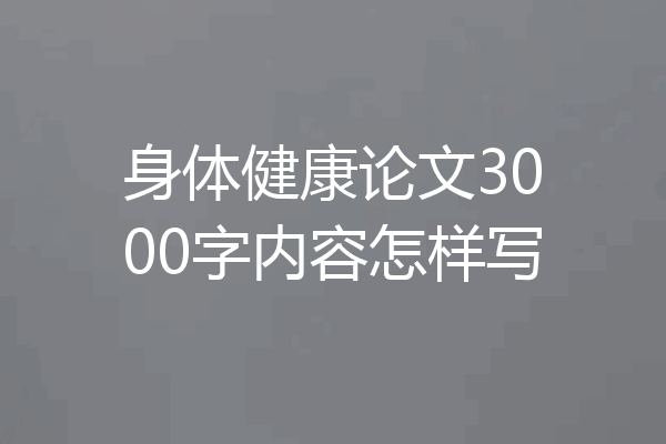 身体健康论文3000字内容怎样写