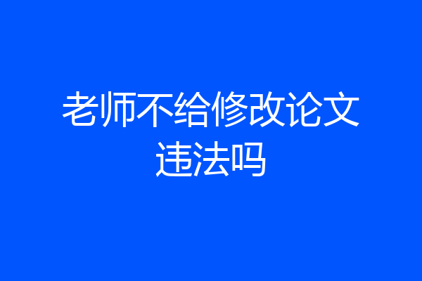 老师不给修改论文违法吗