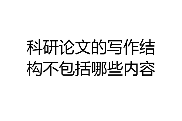 科研论文的写作结构不包括哪些内容