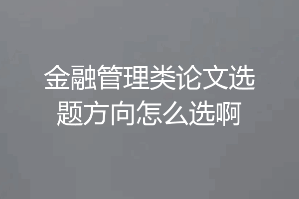 金融管理类论文选题方向怎么选啊