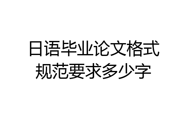 日语毕业论文格式规范要求多少字