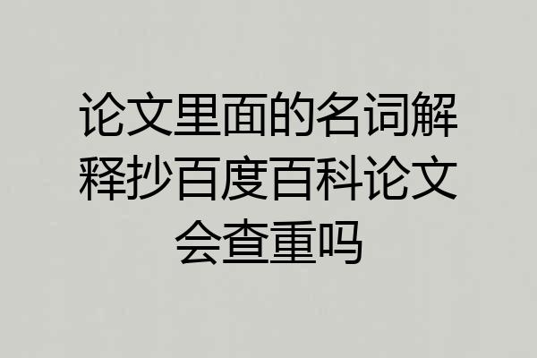 论文里面的名词解释抄百度百科论文会查重吗