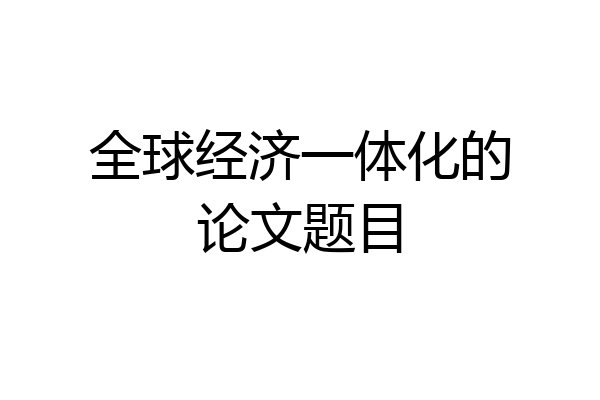 全球经济一体化的论文题目