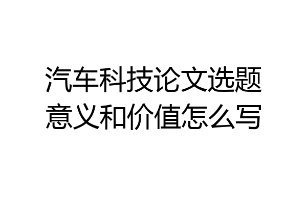 汽车科技论文选题意义和价值怎么写