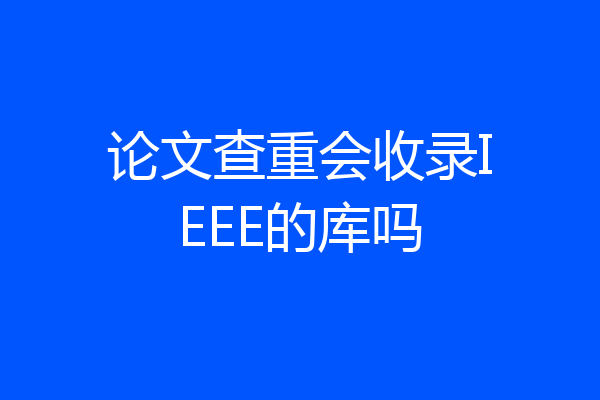 论文查重会收录IEEE的库吗
