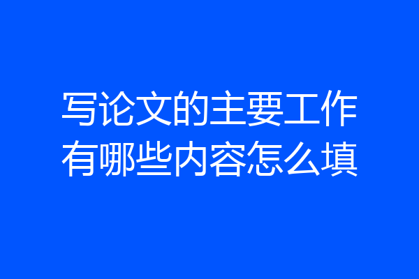 写论文的主要工作有哪些内容怎么填