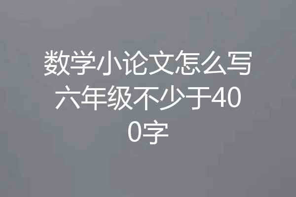 数学小论文怎么写六年级不少于400字