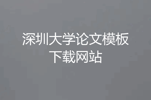 深圳大学论文模板下载网站