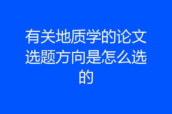 有关地质学的论文选题方向是怎么选的