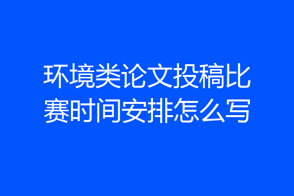 环境类论文投稿比赛时间安排怎么写