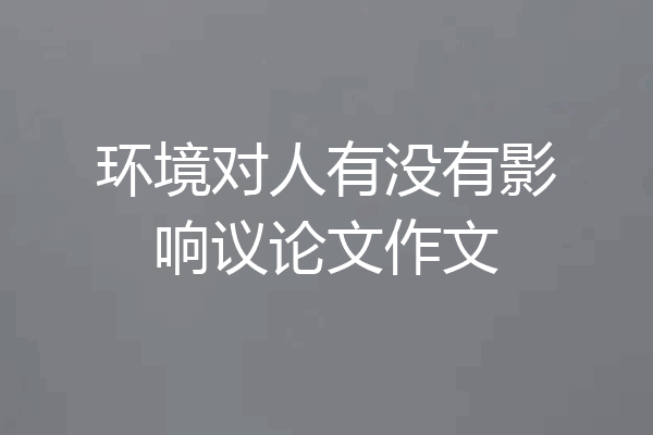 环境对人有没有影响议论文作文