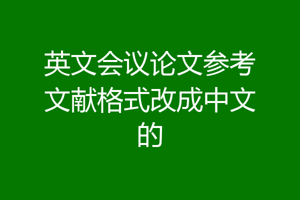 英文会议论文参考文献格式改成中文的