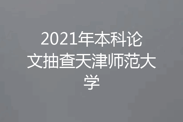 2021年本科论文抽查天津师范大学