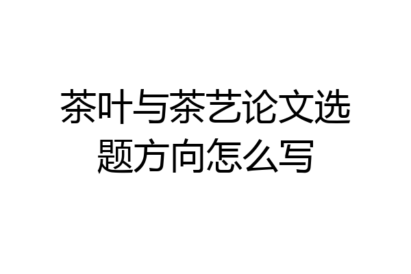 茶叶与茶艺论文选题方向怎么写