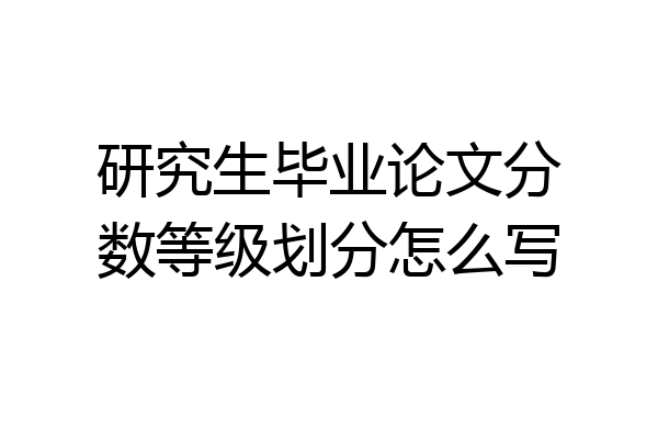 研究生毕业论文分数等级划分怎么写