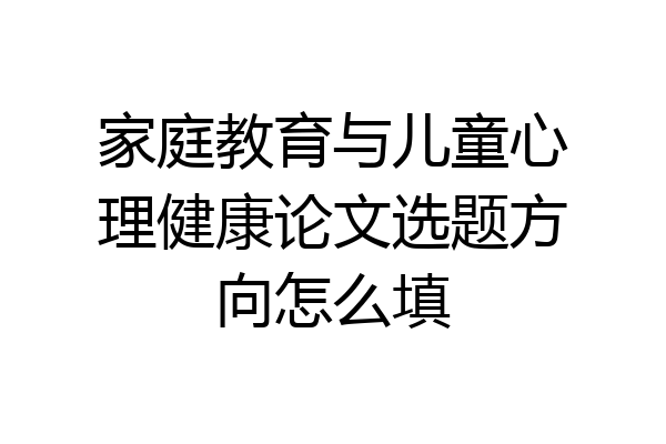 家庭教育与儿童心理健康论文选题方向怎么填